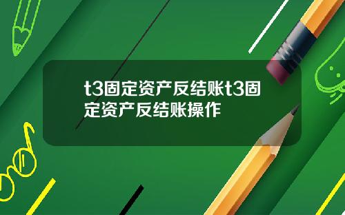 t3固定资产反结账t3固定资产反结账操作