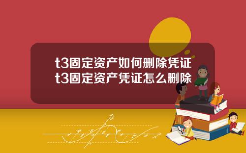 t3固定资产如何删除凭证t3固定资产凭证怎么删除