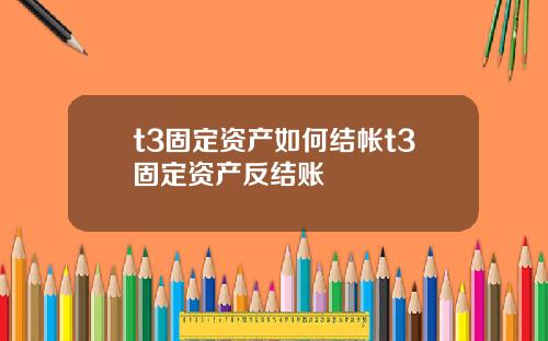 t3固定资产如何结帐t3固定资产反结账