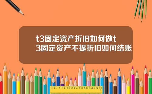 t3固定资产折旧如何做t3固定资产不提折旧如何结账