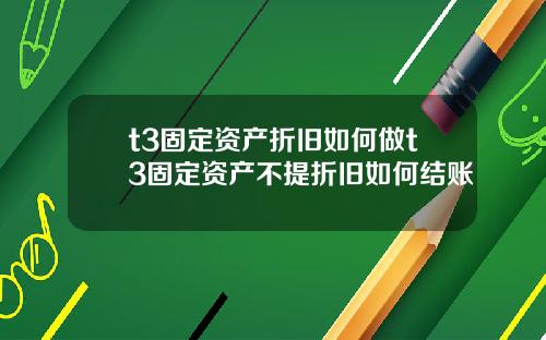 t3固定资产折旧如何做t3固定资产不提折旧如何结账