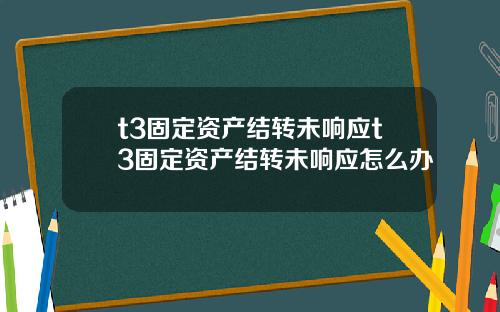 t3固定资产结转未响应t3固定资产结转未响应怎么办