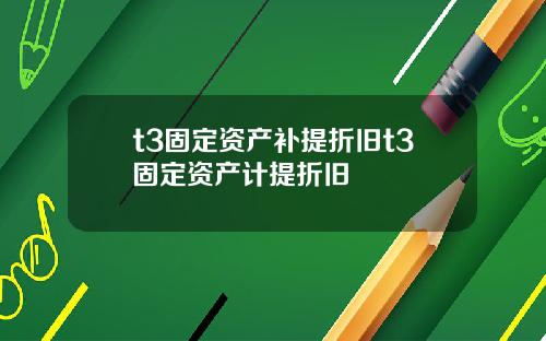 t3固定资产补提折旧t3固定资产计提折旧