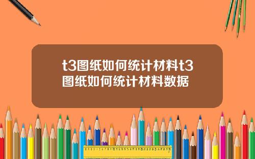 t3图纸如何统计材料t3图纸如何统计材料数据