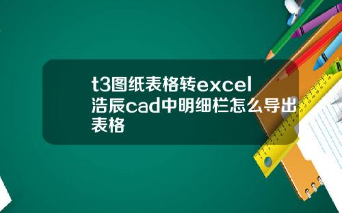 t3图纸表格转excel浩辰cad中明细栏怎么导出表格