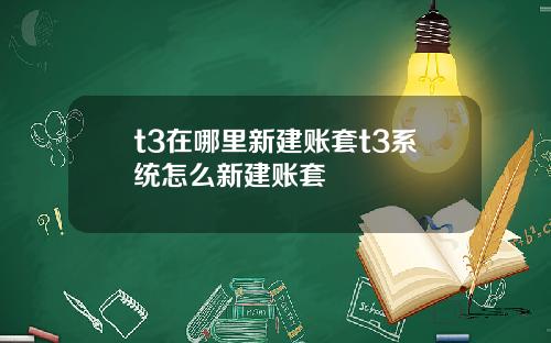 t3在哪里新建账套t3系统怎么新建账套