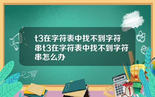 t3在字符表中找不到字符串t3在字符表中找不到字符串怎么办