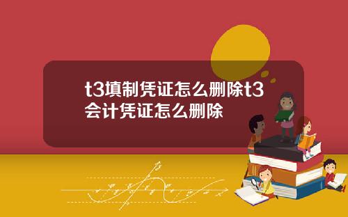 t3填制凭证怎么删除t3会计凭证怎么删除