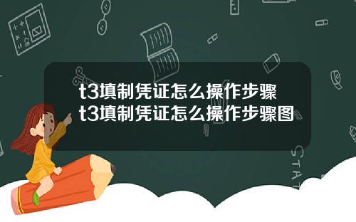 t3填制凭证怎么操作步骤t3填制凭证怎么操作步骤图
