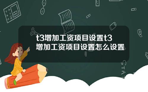t3增加工资项目设置t3增加工资项目设置怎么设置
