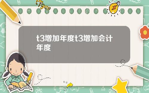 t3增加年度t3增加会计年度