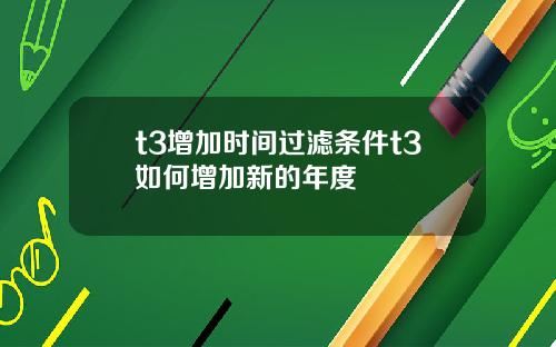 t3增加时间过滤条件t3如何增加新的年度