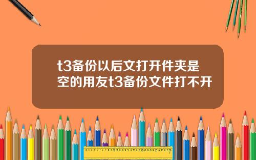 t3备份以后文打开件夹是空的用友t3备份文件打不开