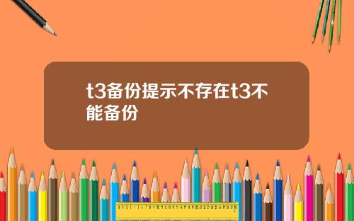 t3备份提示不存在t3不能备份