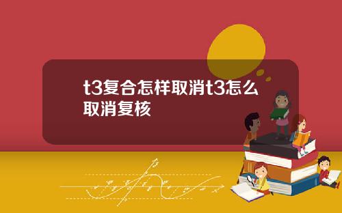 t3复合怎样取消t3怎么取消复核