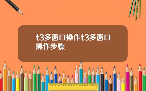 t3多窗口操作t3多窗口操作步骤