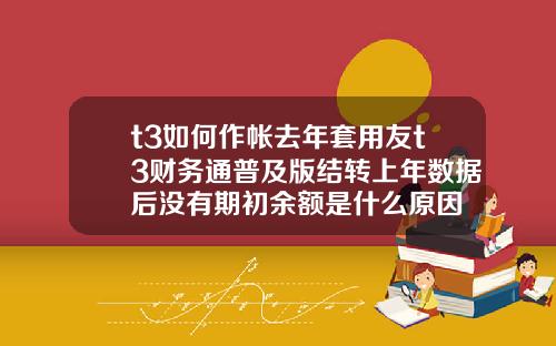 t3如何作帐去年套用友t3财务通普及版结转上年数据后没有期初余额是什么原因