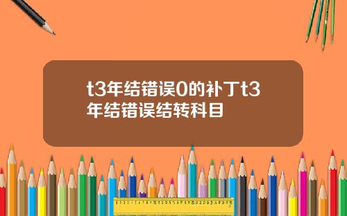 t3年结错误0的补丁t3年结错误结转科目