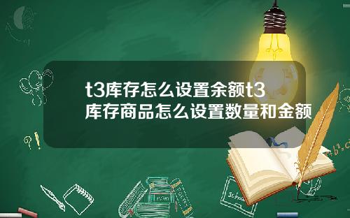 t3库存怎么设置余额t3库存商品怎么设置数量和金额