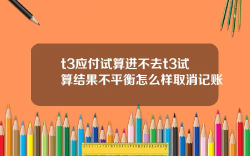 t3应付试算进不去t3试算结果不平衡怎么样取消记账