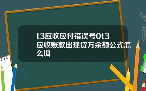 t3应收应付错误号0t3应收账款出现贷方余额公式怎么调