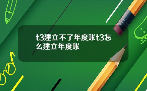 t3建立不了年度账t3怎么建立年度账