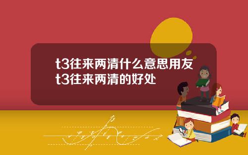 t3往来两清什么意思用友t3往来两清的好处