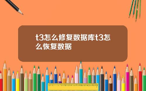 t3怎么修复数据库t3怎么恢复数据