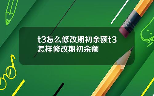 t3怎么修改期初余额t3怎样修改期初余额