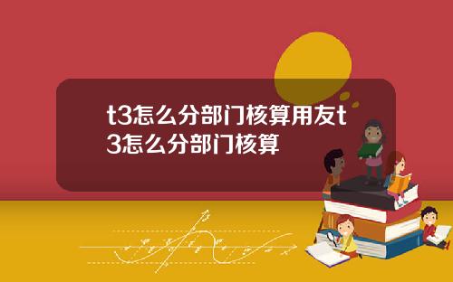 t3怎么分部门核算用友t3怎么分部门核算