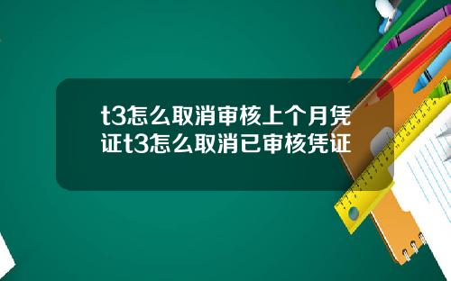 t3怎么取消审核上个月凭证t3怎么取消已审核凭证