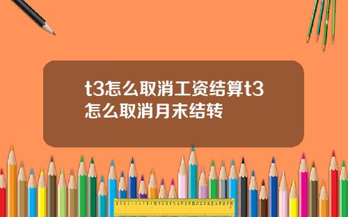 t3怎么取消工资结算t3怎么取消月末结转
