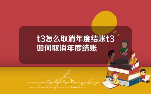 t3怎么取消年度结账t3如何取消年度结账