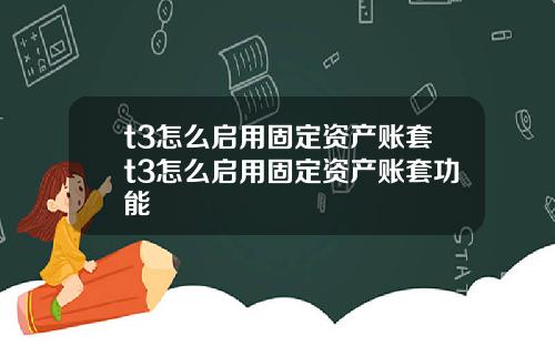 t3怎么启用固定资产账套t3怎么启用固定资产账套功能