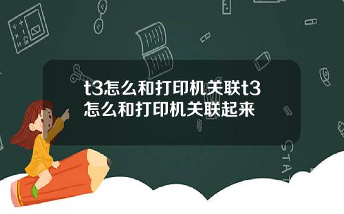 t3怎么和打印机关联t3怎么和打印机关联起来