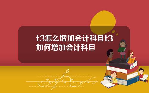 t3怎么增加会计科目t3如何增加会计科目