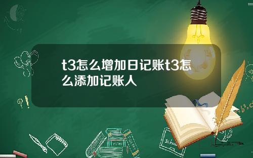 t3怎么增加日记账t3怎么添加记账人