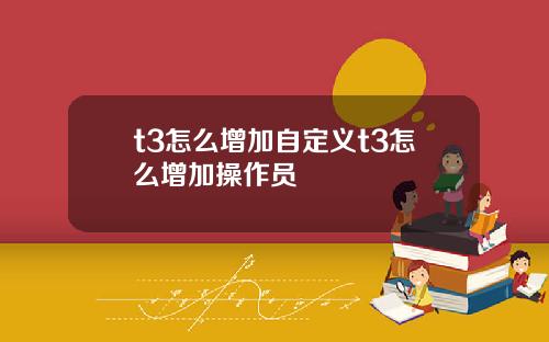 t3怎么增加自定义t3怎么增加操作员