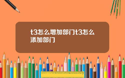 t3怎么增加部门t3怎么添加部门