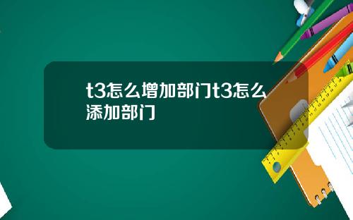 t3怎么增加部门t3怎么添加部门