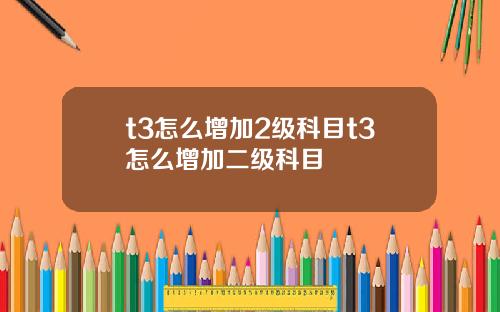 t3怎么增加2级科目t3怎么增加二级科目