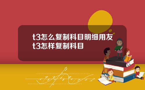 t3怎么复制科目明细用友t3怎样复制科目