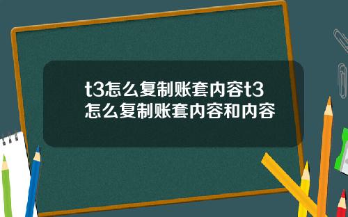 t3怎么复制账套内容t3怎么复制账套内容和内容