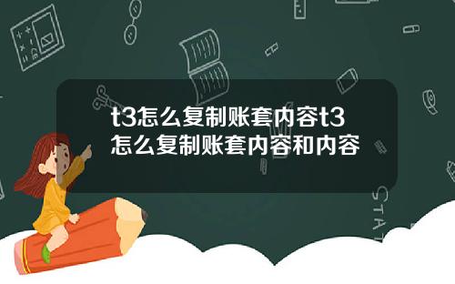 t3怎么复制账套内容t3怎么复制账套内容和内容