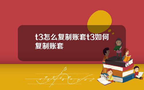 t3怎么复制账套t3如何复制账套