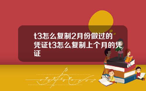 t3怎么复制2月份做过的凭证t3怎么复制上个月的凭证
