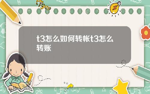t3怎么如何转帐t3怎么转账