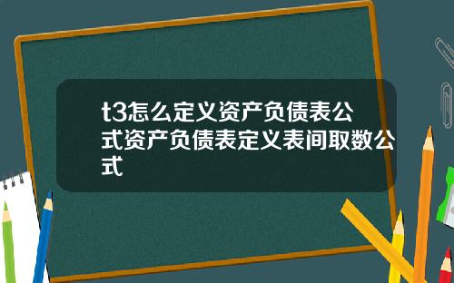t3怎么定义资产负债表公式资产负债表定义表间取数公式