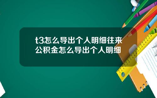 t3怎么导出个人明细往来公积金怎么导出个人明细