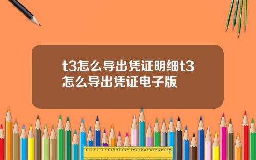t3怎么导出凭证明细t3怎么导出凭证电子版